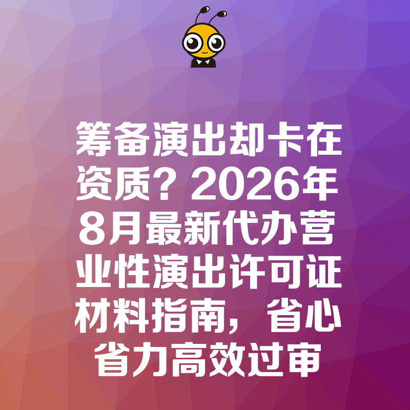 筹备演出却卡在资质？2026年8月最新代办营业性演出许可证材料指南，省心省力高效过审
