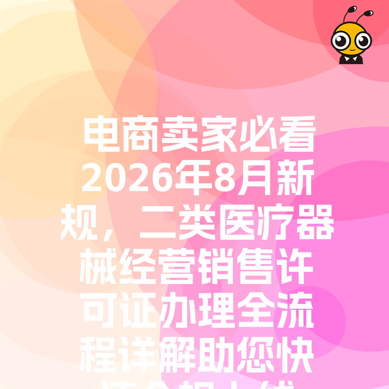 电商卖家必看2026年8月新规，二类医疗器械经营销售许可证办理全流程详解助您快速合规上线