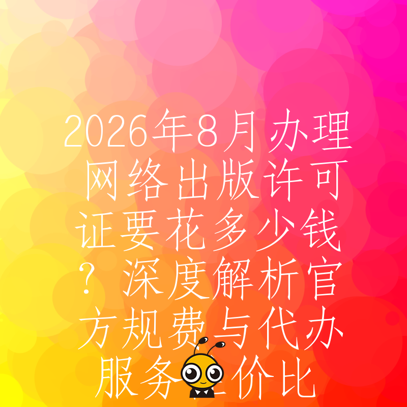 2026年8月办理网络出版许可证要花多少钱？深度解析官方规费与代办服务性价比