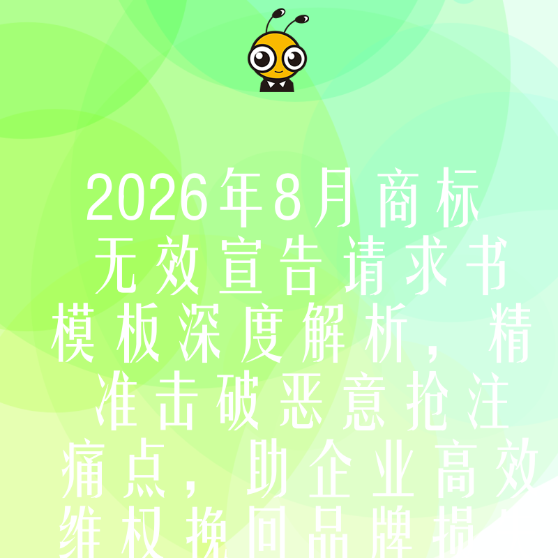 2026年8月商标无效宣告请求书模板深度解析，精准击破恶意抢注痛点，助企业高效维权挽回品牌损失