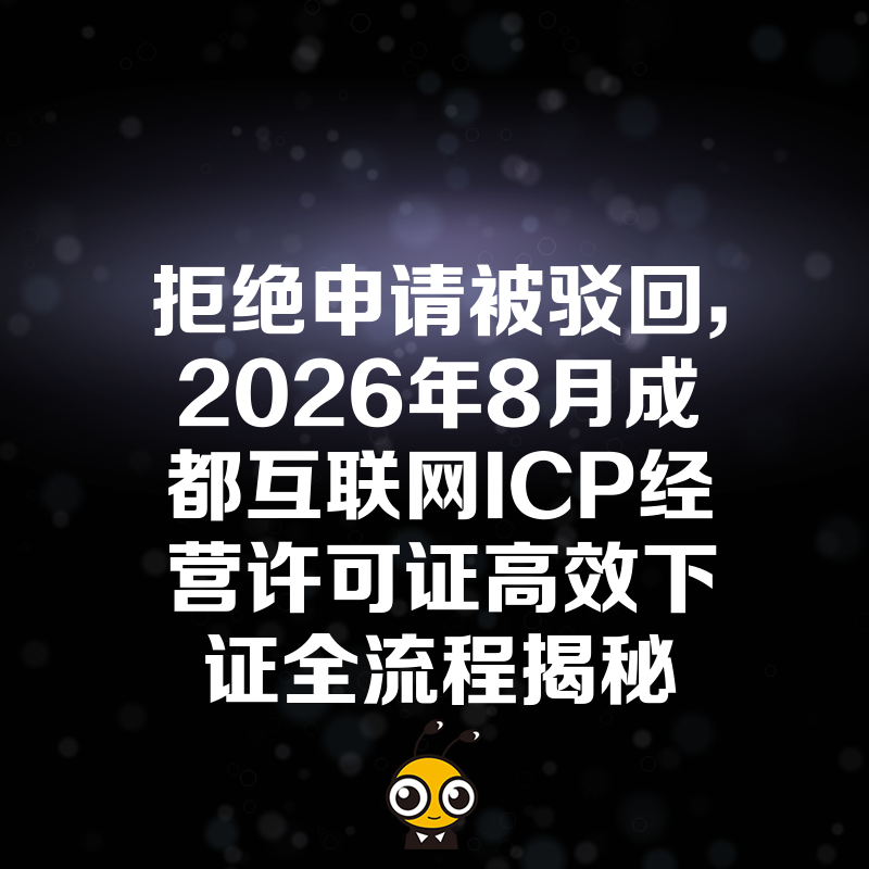 拒绝申请被驳回，2026年8月成都互联网ICP经营许可证高效下证全流程揭秘