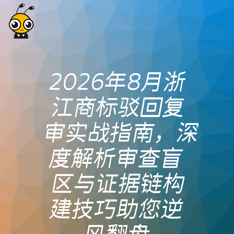 2026年8月浙江商标驳回复审实战指南，深度解析审查盲区与证据链构建技巧助您逆风翻盘