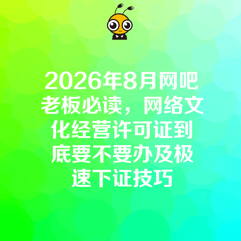 2026年8月网吧老板必读，网络文化经营许可证到底要不要办及极速下证技巧