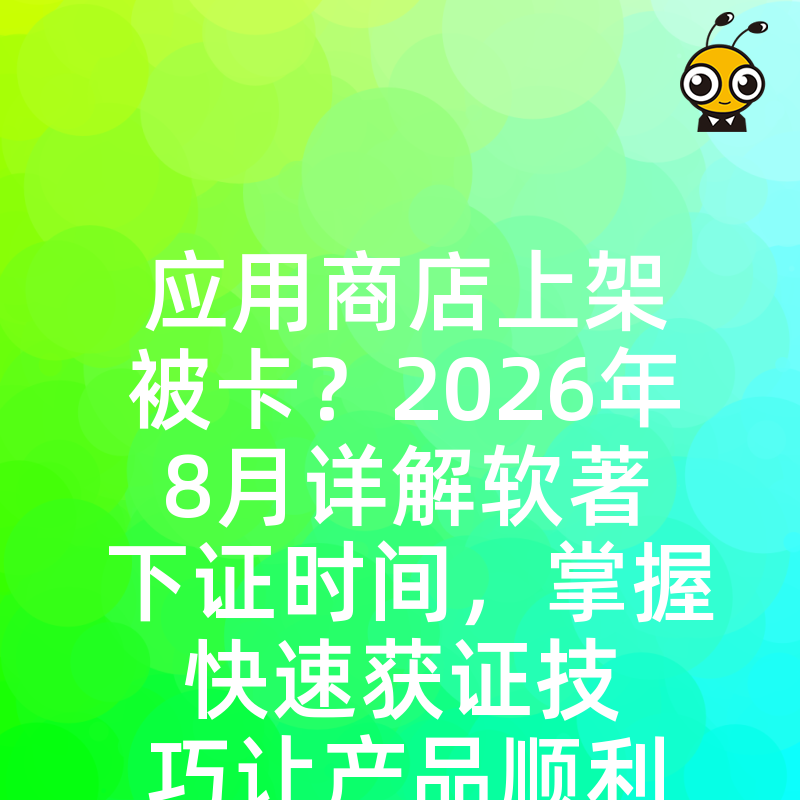 应用商店上架被卡？2026年8月详解软著下证时间，掌握快速获证技巧让产品顺利过审