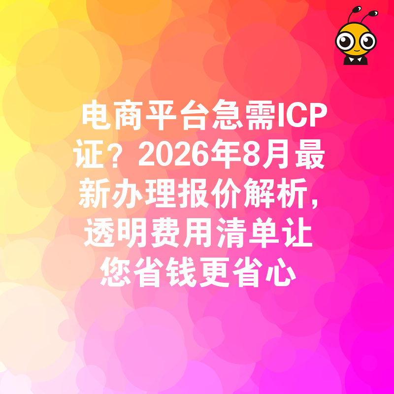 电商平台急需ICP证？2026年8月最新办理报价解析，透明费用清单让您省钱更省心