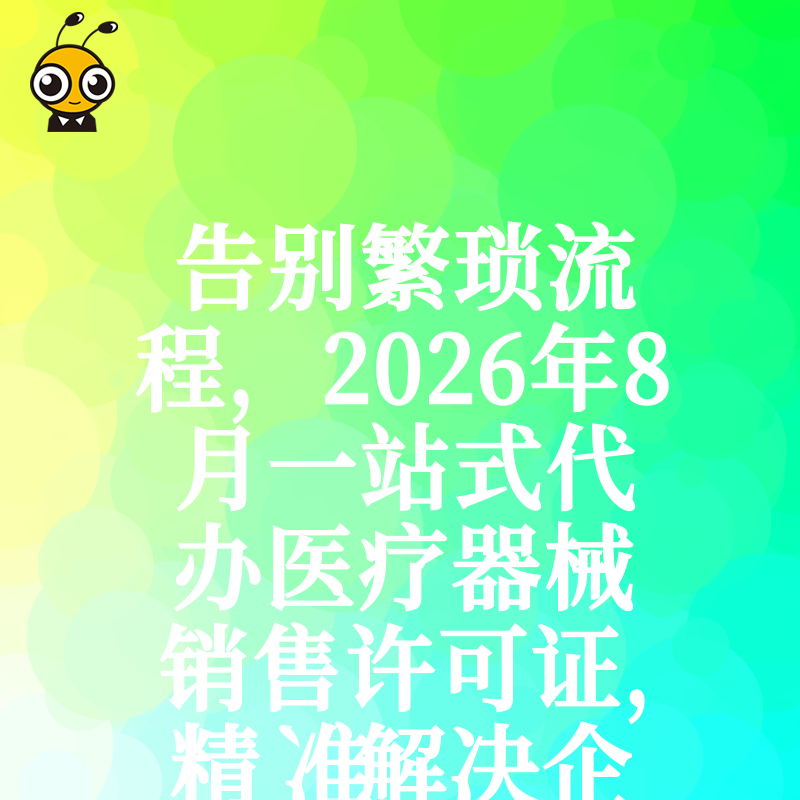 告别繁琐流程，2026年8月一站式代办医疗器械销售许可证，精准解决企业办证焦虑