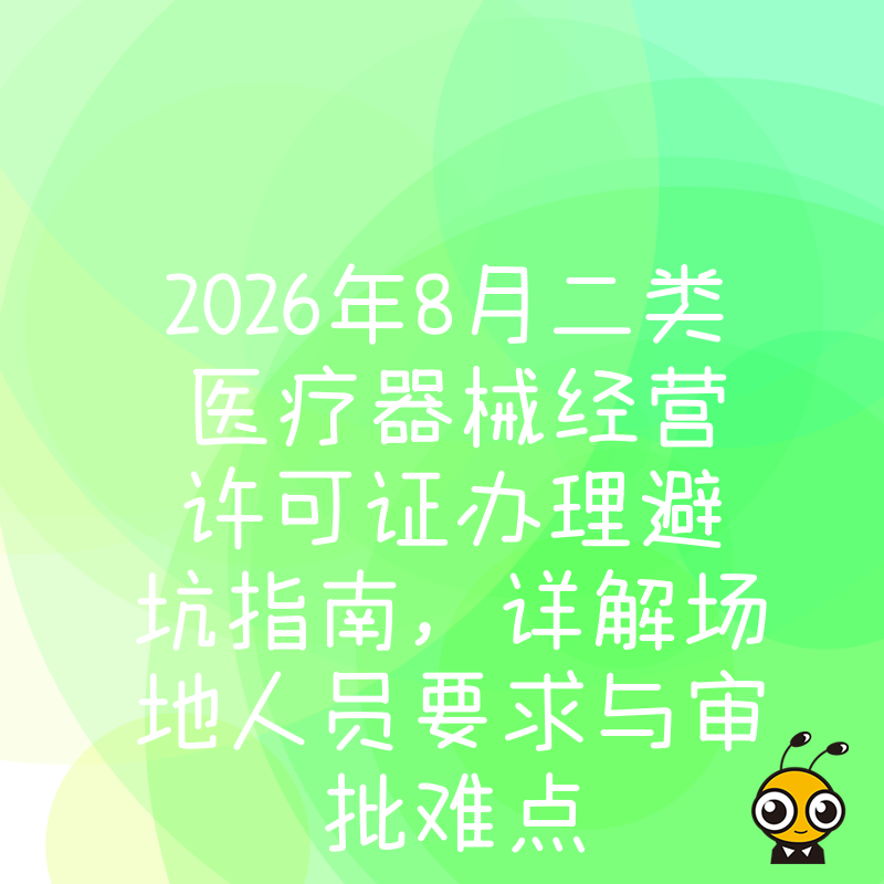 2026年8月二类医疗器械经营许可证办理避坑指南，详解场地人员要求与审批难点