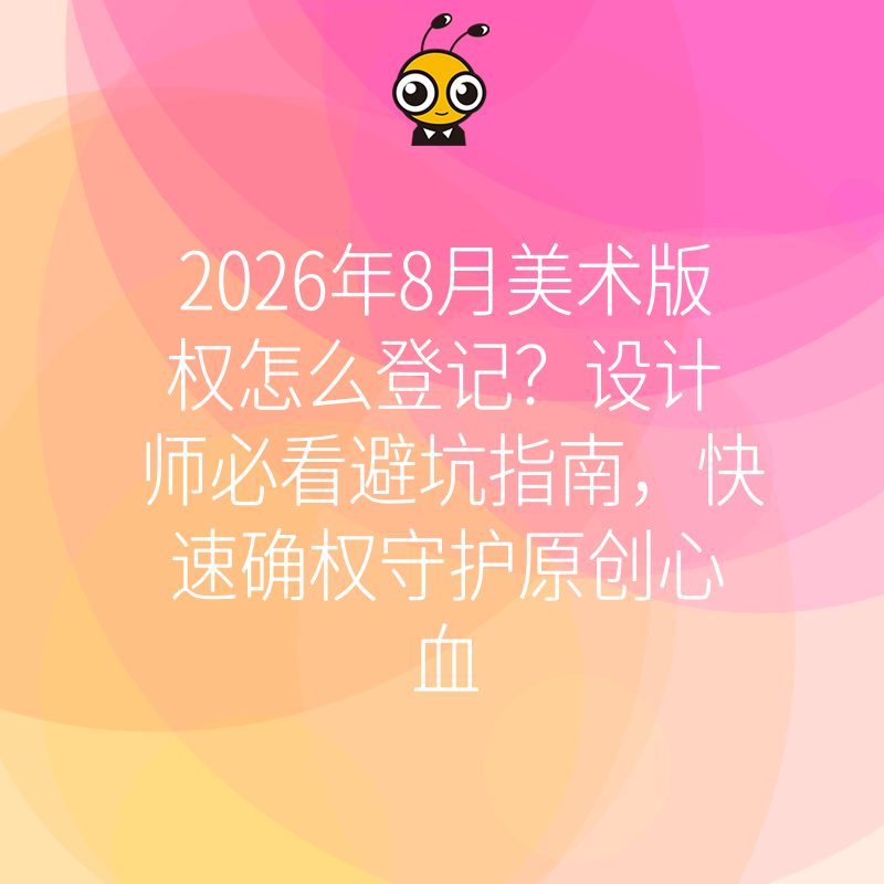2026年8月美术版权怎么登记？设计师必看避坑指南，快速确权守护原创心血