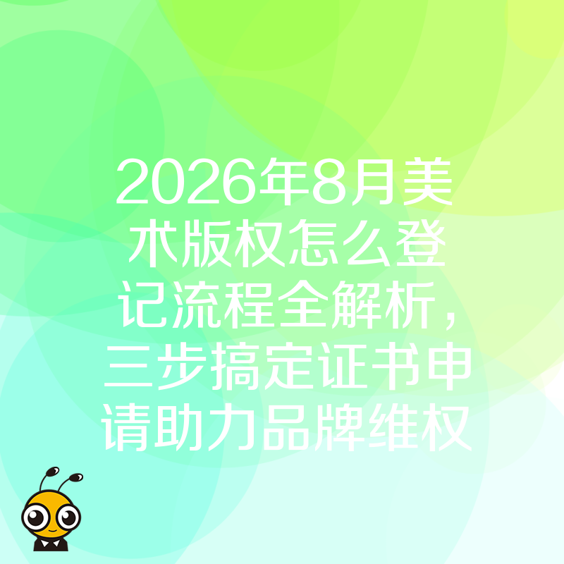 2026年8月美术版权怎么登记流程全解析，三步搞定证书申请助力品牌维权