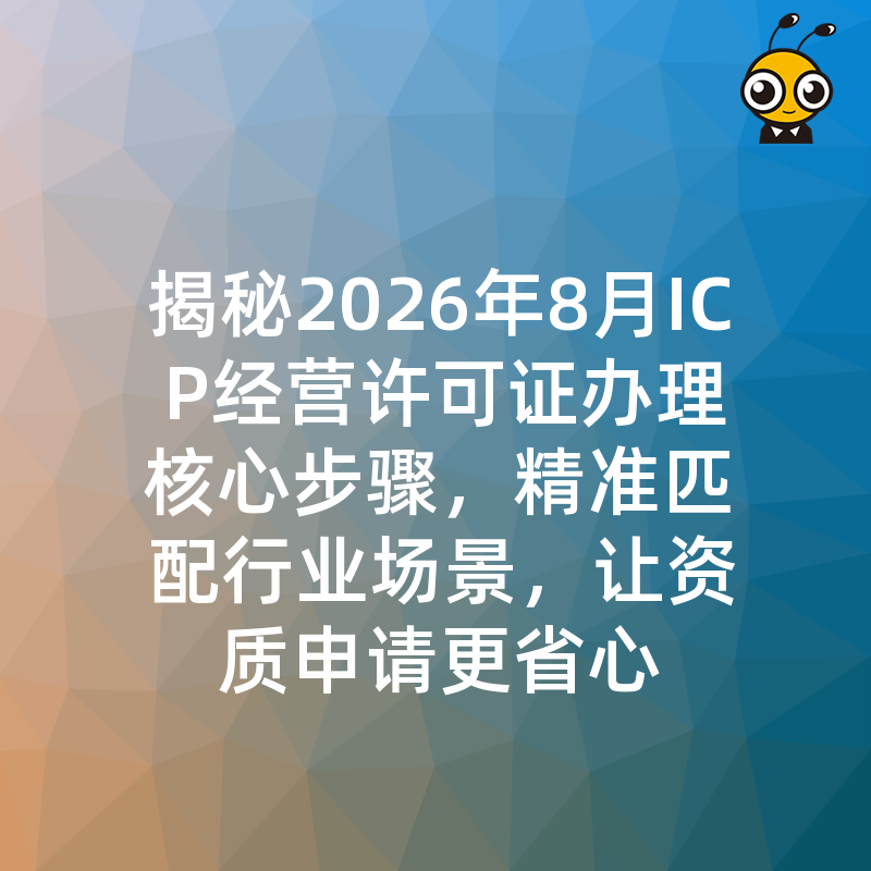 揭秘2026年8月ICP经营许可证办理核心步骤，精准匹配行业场景，让资质申请更省心
