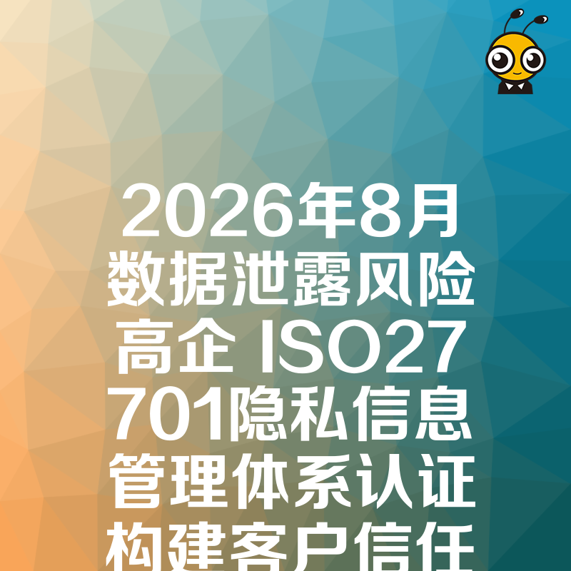 2026年8月数据泄露风险高企 ISO27701隐私信息管理体系认证构建客户信任护城河
