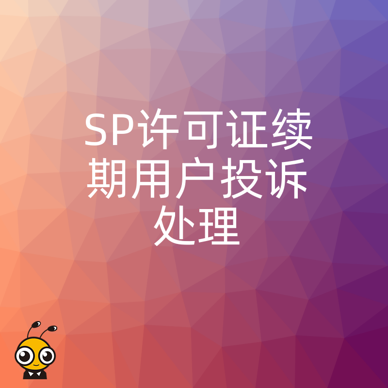 2026年8月SP许可证续期遭遇用户投诉怎么办，资深专家教你三步化解危机顺利过审