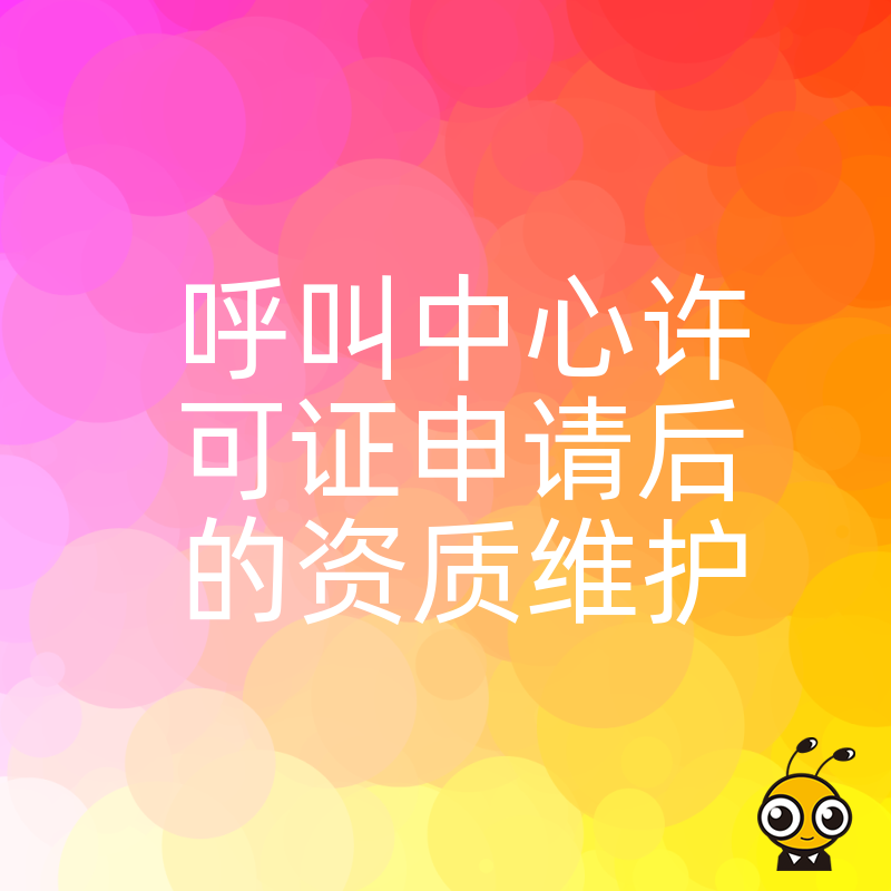 别让辛苦拿下的资质失效，2026年8月详解呼叫中心许可证日常维护实操指南