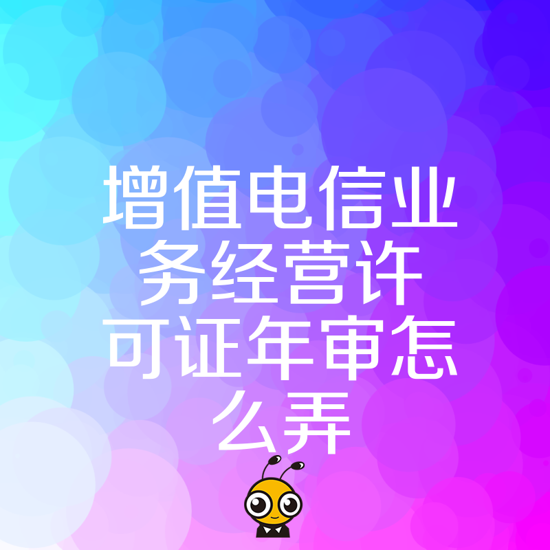 错过年报将被列入异常？2026年8月增值电信业务经营许可证年审全流程解析，手把手教您合规操作