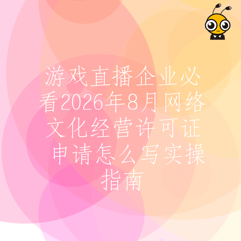游戏直播企业必看2026年8月网络文化经营许可证申请怎么写实操指南