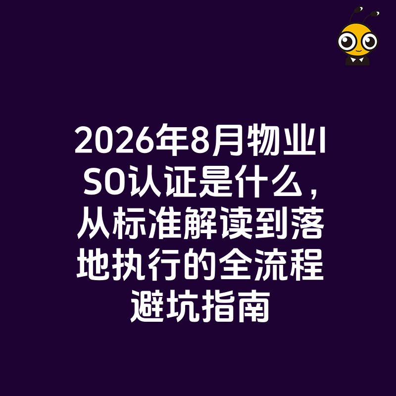 2026年8月物业ISO认证是什么，从标准解读到落地执行的全流程避坑指南