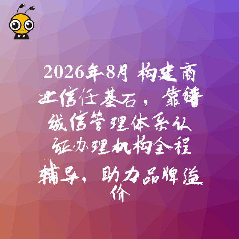 2026年8月构建商业信任基石，靠谱诚信管理体系认证办理机构全程辅导，助力品牌溢价