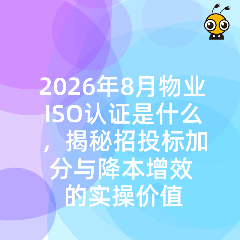 2026年8月物业ISO认证是什么，揭秘招投标加分与降本增效的实操价值