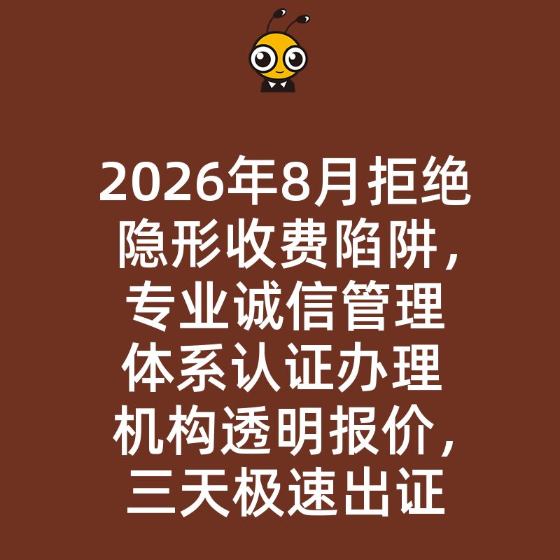 2026年8月拒绝隐形收费陷阱，专业诚信管理体系认证办理机构透明报价，三天极速出证