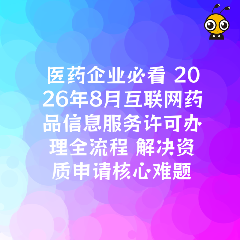 医药企业必看 2026年8月互联网药品信息服务许可办理全流程 解决资质申请核心难题