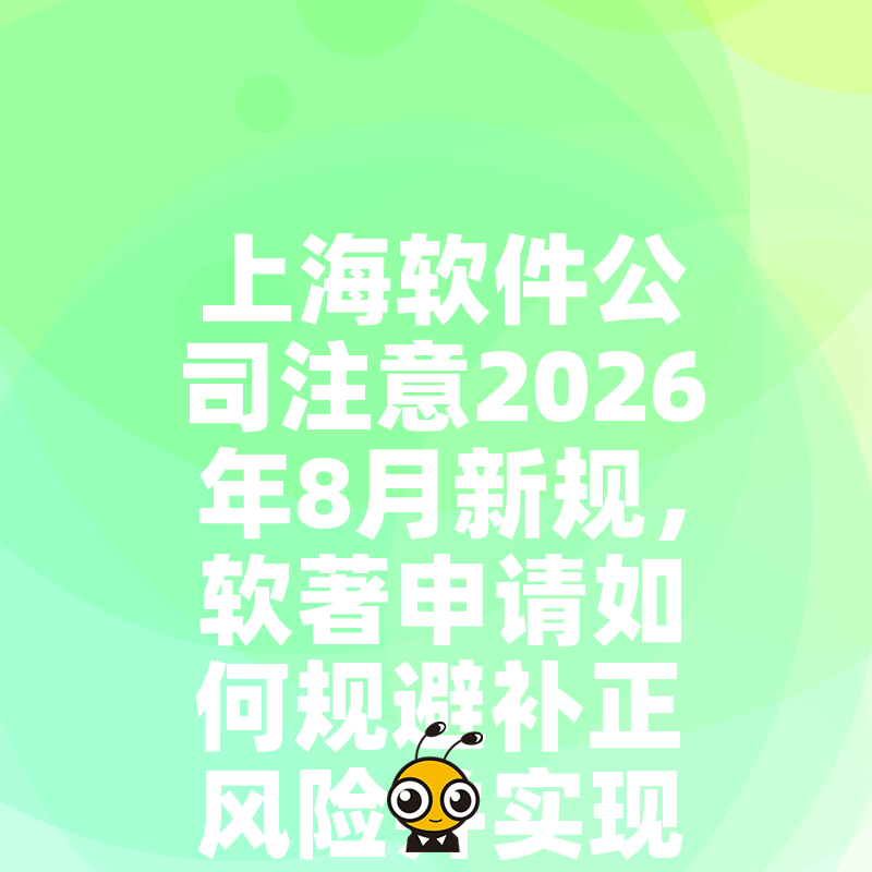 上海软件公司注意2026年8月新规，软著申请如何规避补正风险并实现加急拿证全流程