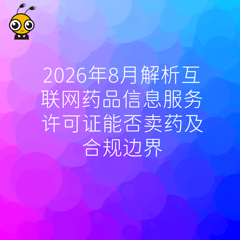 2026年8月解析互联网药品信息服务许可证能否卖药及合规边界
