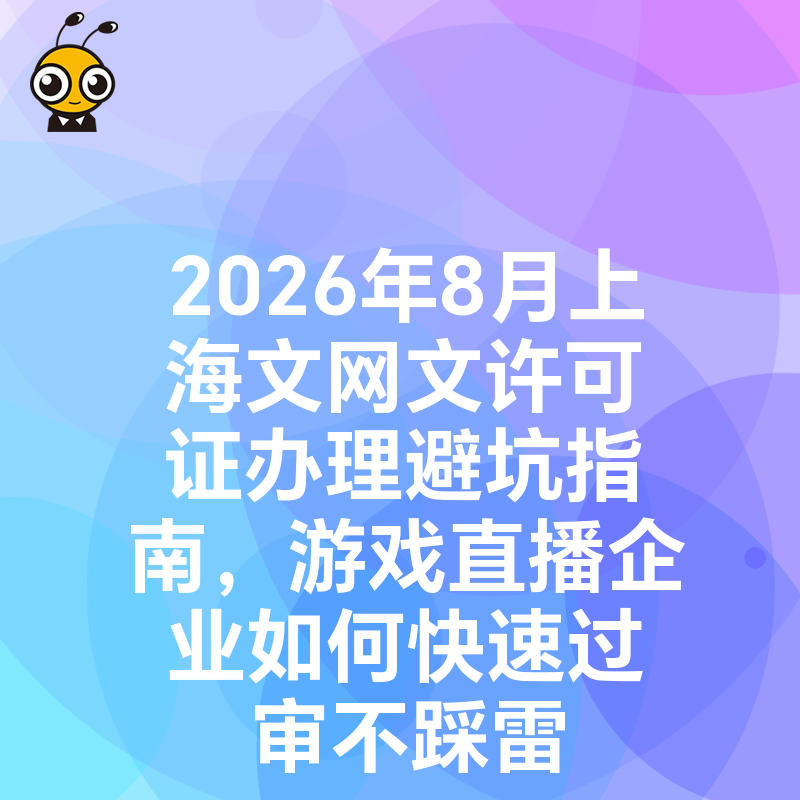 2026年8月上海文网文许可证办理避坑指南，游戏直播企业如何快速过审不踩雷