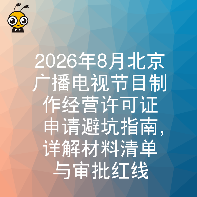 2026年8月北京广播电视节目制作经营许可证申请避坑指南，详解材料清单与审批红线