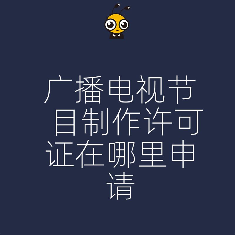 2026年8月广播电视节目制作许可证在哪里申请，避开常见驳回雷区，助您快速拿证合规开展短视频业务