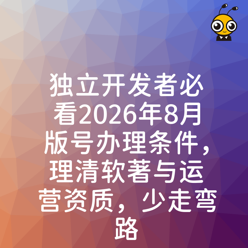 独立开发者必看2026年8月版号办理条件，理清软著与运营资质，少走弯路