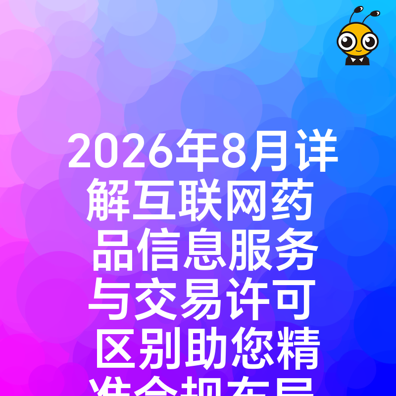 2026年8月详解互联网药品信息服务与交易许可区别助您精准合规布局