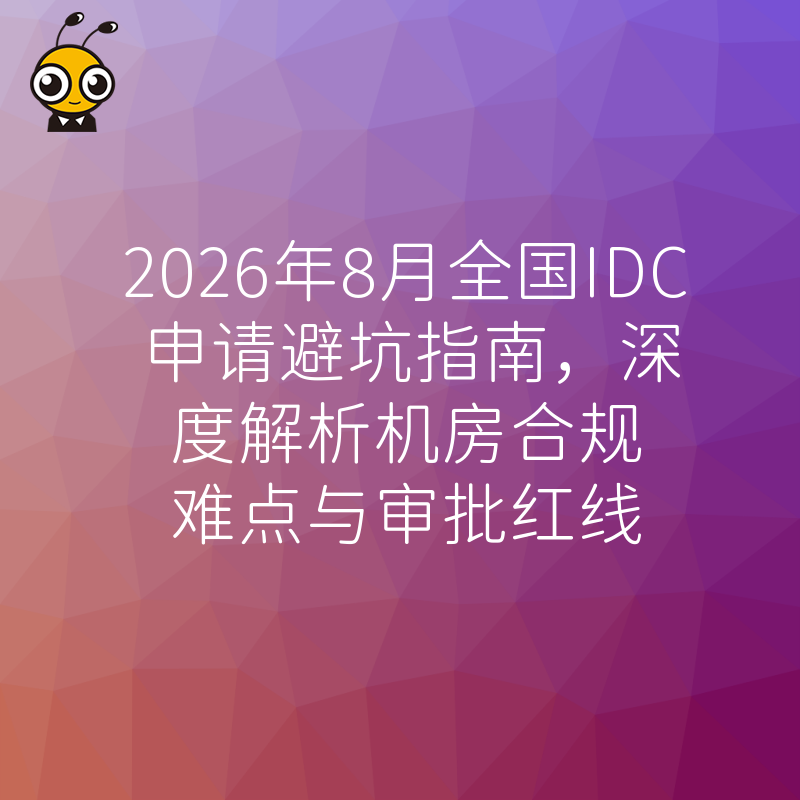 2026年8月全国IDC申请避坑指南，深度解析机房合规难点与审批红线