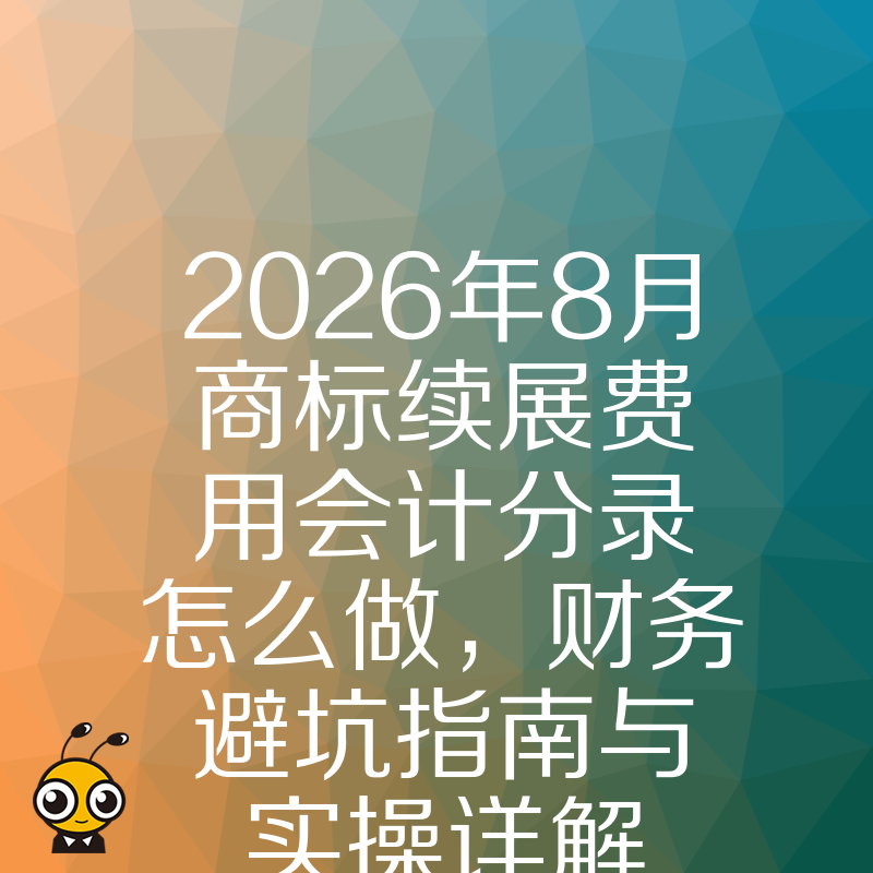 2026年8月商标续展费用会计分录怎么做，财务避坑指南与实操详解