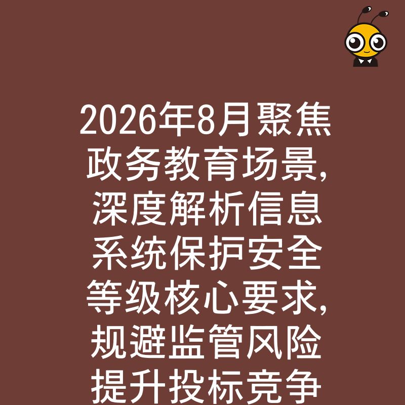 2026年8月聚焦政务教育场景，深度解析信息系统保护安全等级核心要求，规避监管风险提升投标竞争力