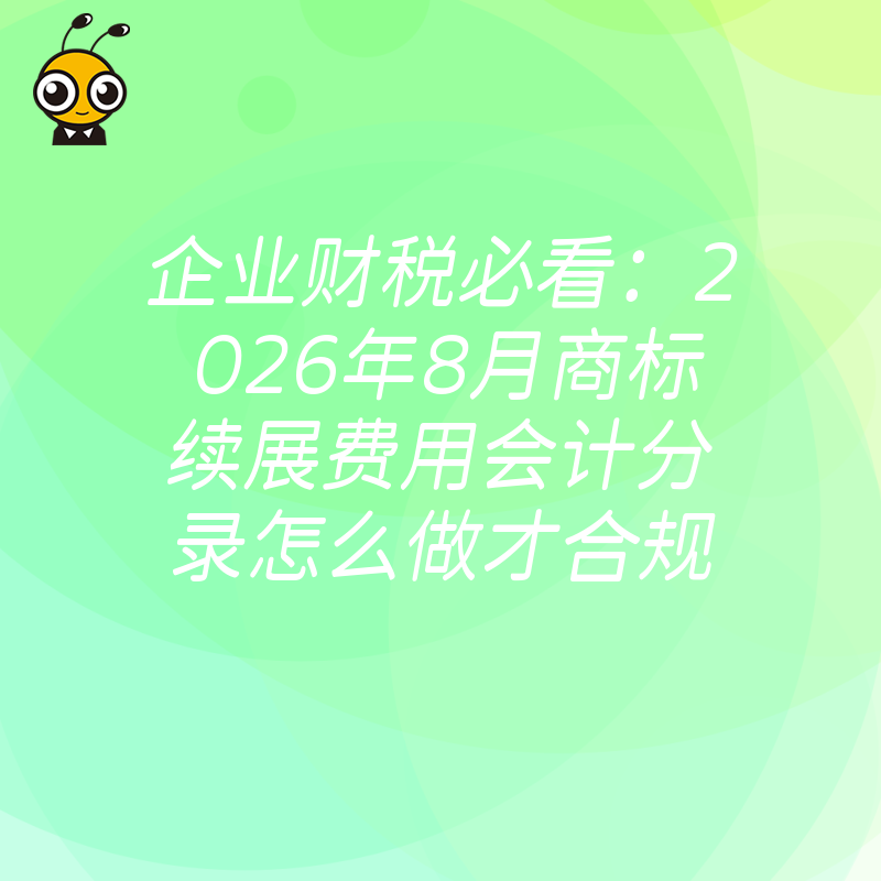 企业财税必看：2026年8月商标续展费用会计分录怎么做才合规