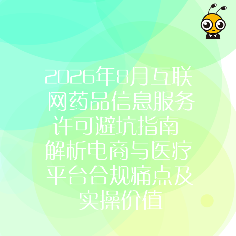 2026年8月互联网药品信息服务许可避坑指南 解析电商与医疗平台合规痛点及实操价值