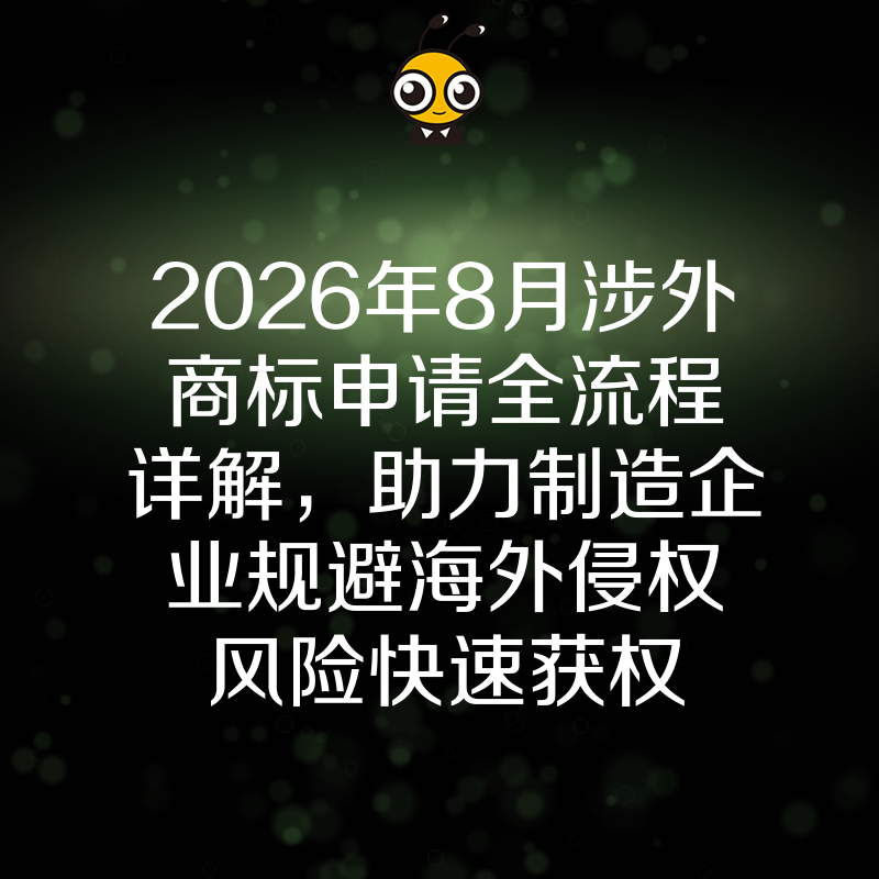 2026年8月涉外商标申请全流程详解，助力制造企业规避海外侵权风险快速获权