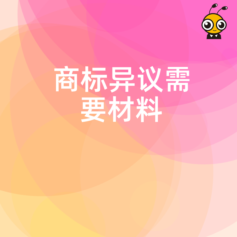 2024年5月商标异议需要材料清单详解助您规避驳回风险高效维护品牌权益