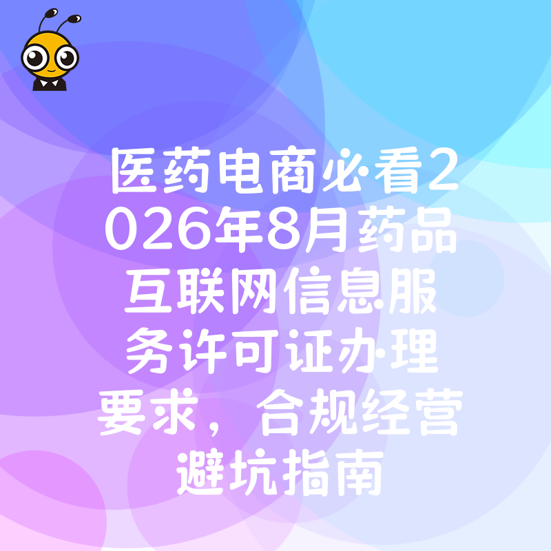 医药电商必看2026年8月药品互联网信息服务许可证办理要求，合规经营避坑指南