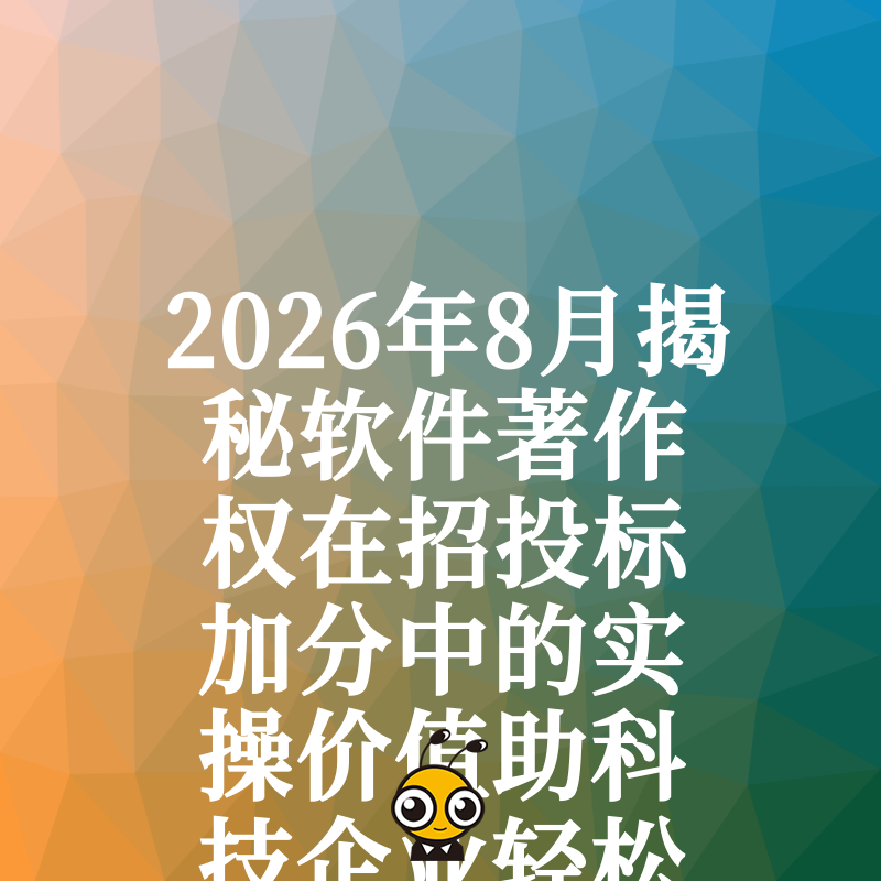 2026年8月揭秘软件著作权在招投标加分中的实操价值助科技企业轻松突围