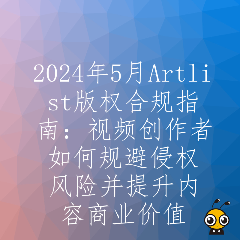 2024年5月Artlist版权合规指南：视频创作者如何规避侵权风险并提升内容商业价值