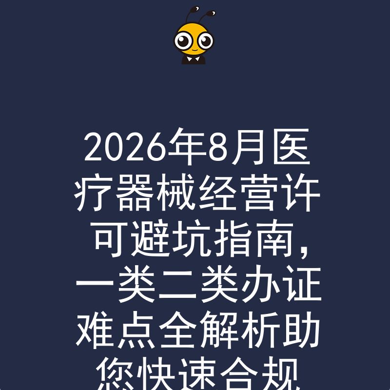 2026年8月医疗器械经营许可避坑指南，一类二类办证难点全解析助您快速合规