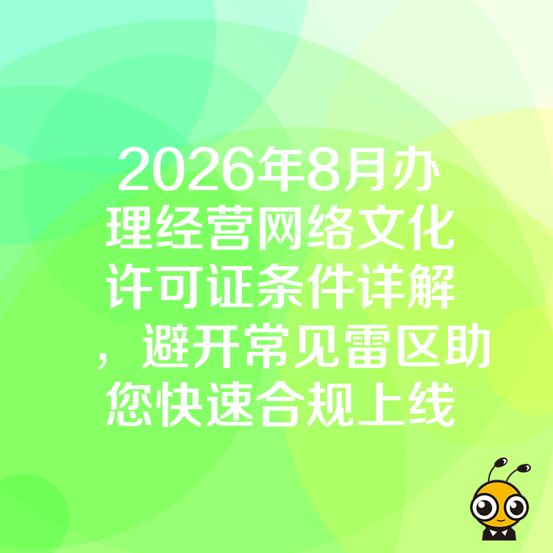 2026年8月办理经营网络文化许可证条件详解，避开常见雷区助您快速合规上线