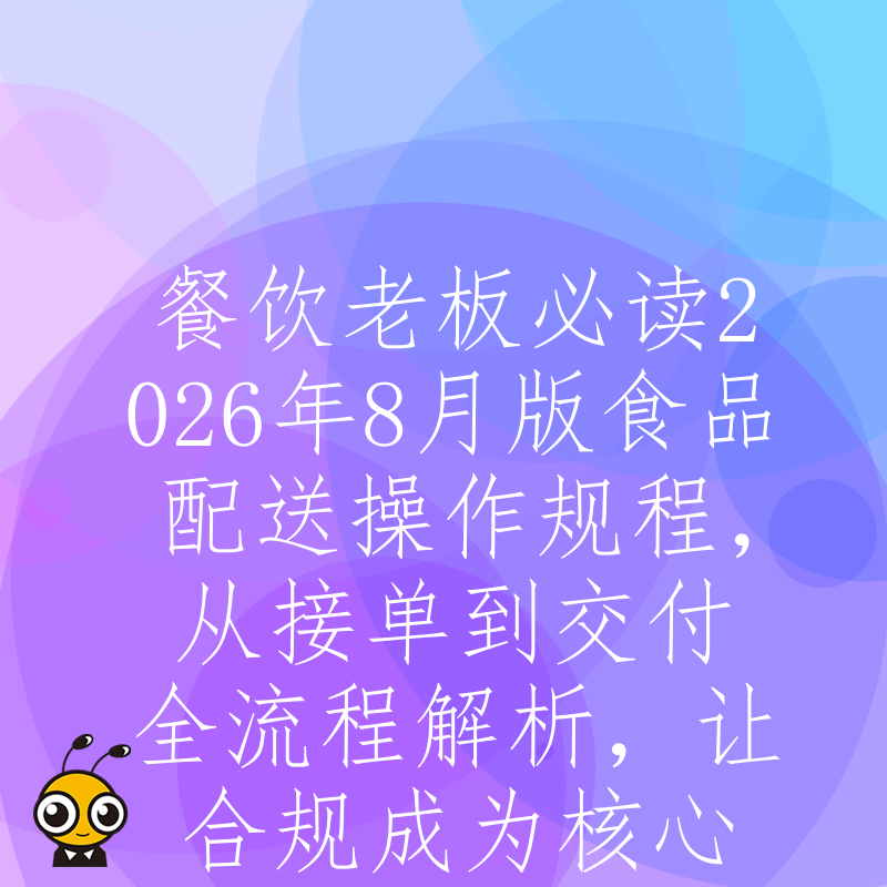 餐饮老板必读2026年8月版食品配送操作规程，从接单到交付全流程解析，让合规成为核心竞争力