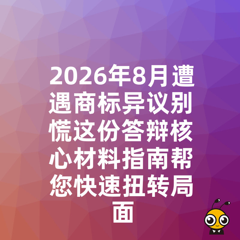 2026年8月遭遇商标异议别慌这份答辩核心材料指南帮您快速扭转局面