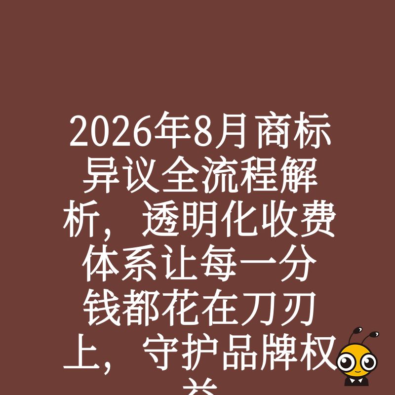 2026年8月商标异议全流程解析，透明化收费体系让每一分钱都花在刀刃上，守护品牌权益