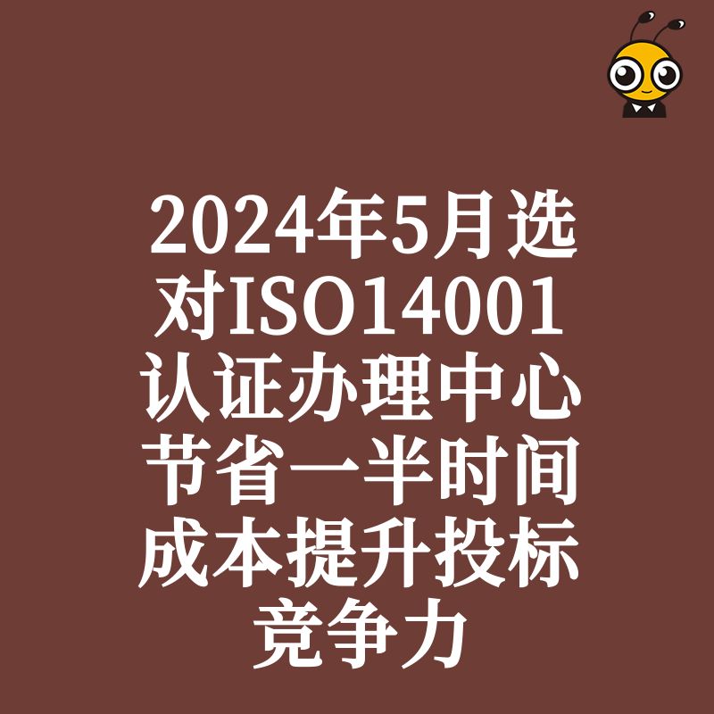 2024年5月选对ISO14001认证办理中心节省一半时间成本提升投标竞争力