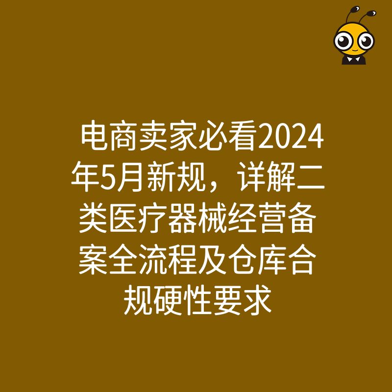 电商卖家必看2024年5月新规，详解二类医疗器械经营备案全流程及仓库合规硬性要求