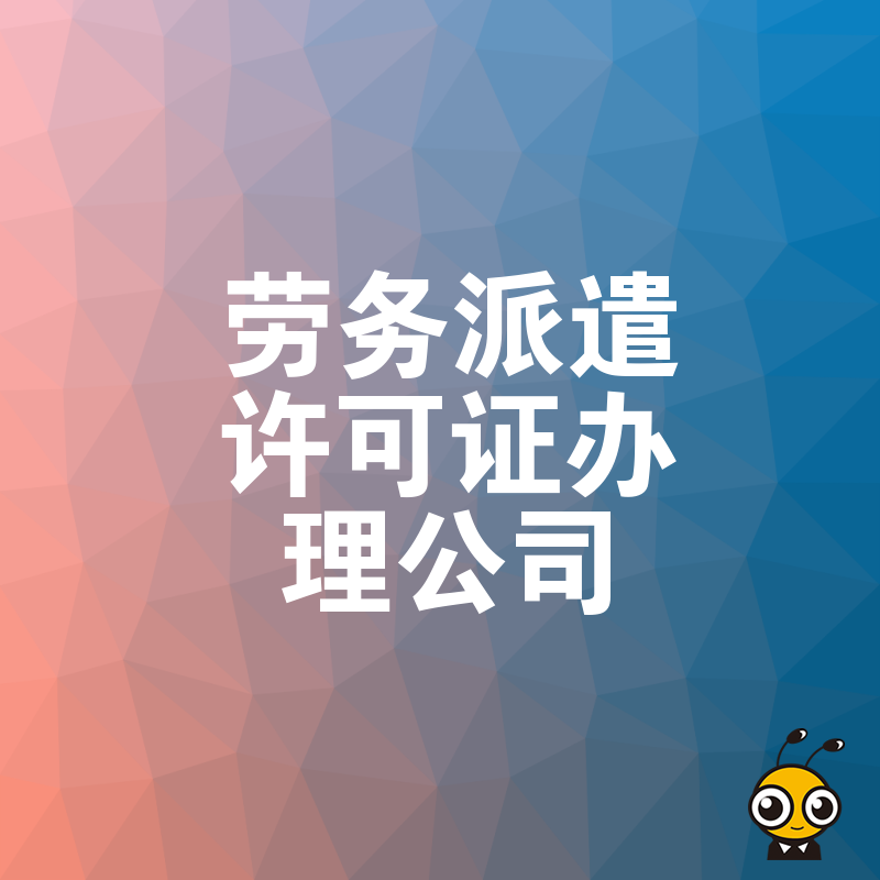 2024年5月劳务派遣许可证办理公司避坑指南，深度解析审批难点与合规实操价值
