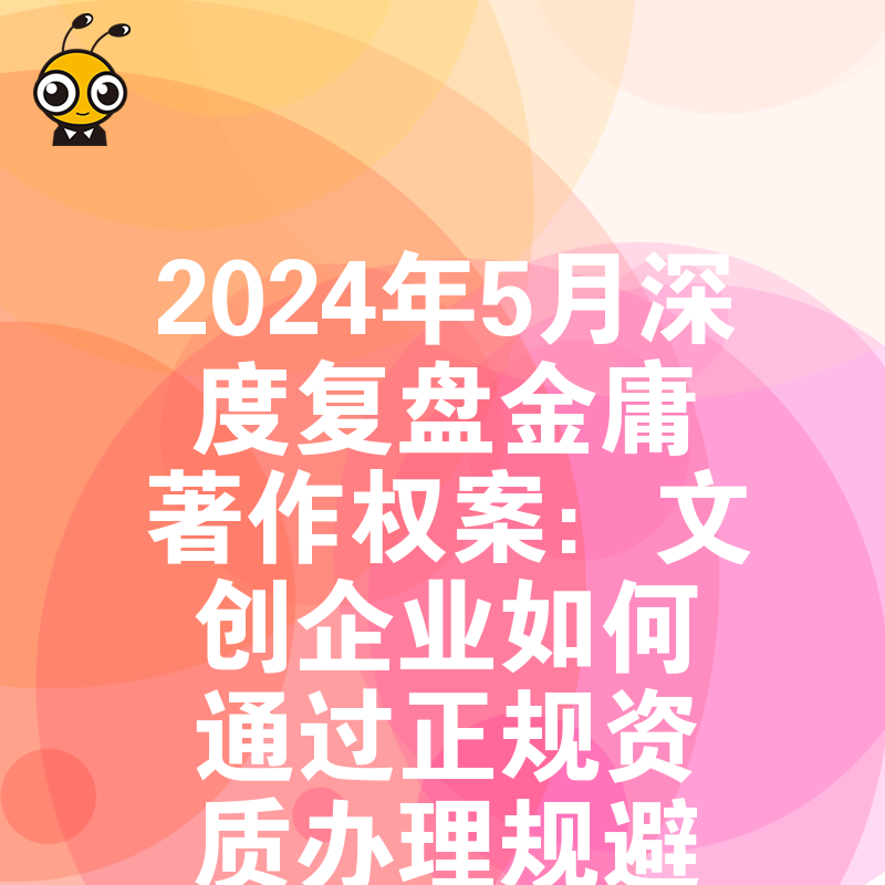 2024年5月深度复盘金庸著作权案：文创企业如何通过正规资质办理规避侵权风险